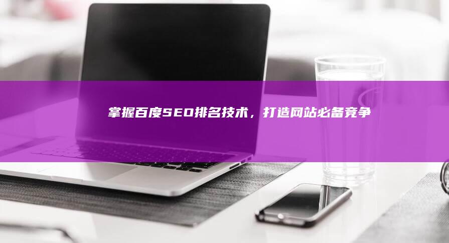 掌握百度SEO排名技术，打造网站必备竞争力